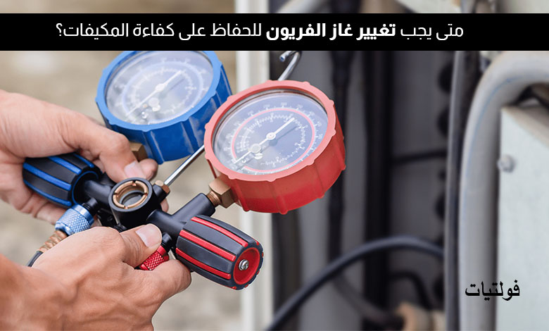 متى يجب تغيير غاز الفريون للحفاظ على كفاءة المكيفات؟
