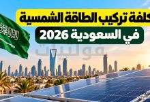تكلفة تركيب الطاقة الشمسية في السعودية 2026